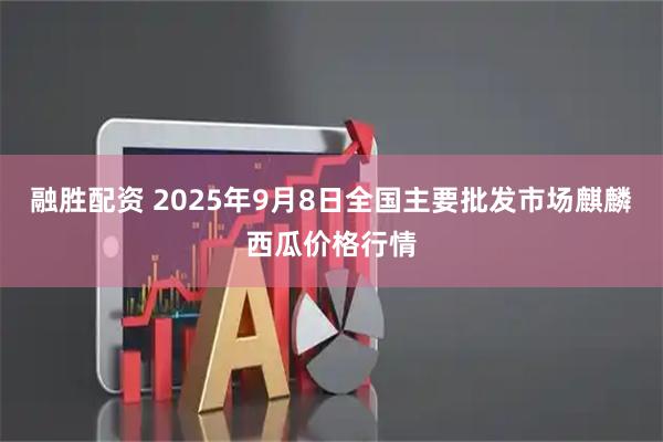 融胜配资 2025年9月8日全国主要批发市场麒麟西瓜价格行情
