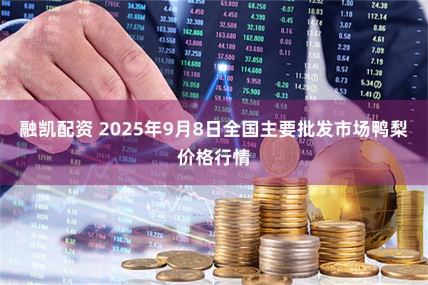 融凯配资 2025年9月8日全国主要批发市场鸭梨价格行情