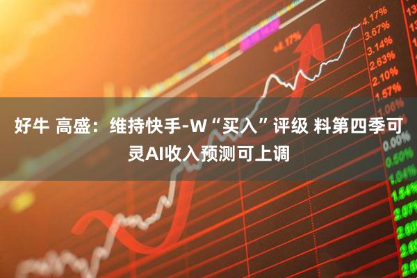 好牛 高盛：维持快手-W“买入”评级 料第四季可灵AI收入预测可上调