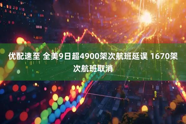 优配速至 全美9日超4900架次航班延误 1670架次航班取消