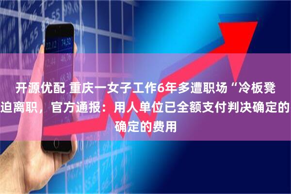 开源优配 重庆一女子工作6年多遭职场“冷板凳”被迫离职，官方通报：用人单位已全额支付判决确定的费用